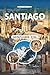 SANTIAGO REISEFÜHRER 2026: Entdecken Sie Andenlandschaften, lebendige Barrios, versteckte Weinberge, Streetfood-Geheimnisse, Kulturfestivals und ... der chilenischen Hauptstadt (German Edition)