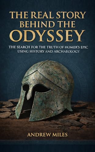 The Real Story Behind the Odyssey: The Search for the Truth of Homer's Epic Using History and Archaeology (Homer's Epics series Book 2)