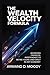 The Wealth Velocity Formula: Achieving Financial Independence to Retire Young and Early in Any Economy
