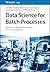 Data Science for Batch Processes: Statistical Learning, Monitoring and Understanding