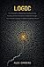 Logic: The Philosophy of Reasoning, Including Validity, Paradox, and the Foundations of Rational Thought, from Aristotle's Syllogism to Gödel's Incompleteness Theorem