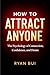 How to Attract Anyone: The Psychology of Attraction, Confidence, and Desire