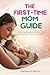 THE FIRST-TIME MOM GUIDE: Step-by-Step Pregnancy, Newborn Care, and Postpartum Survival for New Moms