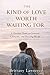 The Kind of Love Worth Waiting For: A Christian Guide to Covenant, Character, and Choosing a God-Honoring Relationship That Lasts