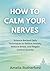 How to Calm Your Nerves: Science-Backed Daily Techniques to Relieve Anxiety, Reduce Stress, and Regain Control Quickly