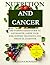 NUTRITION AND CANCER: THE EVIDENCE-BASED GUIDE TO EAT SMARTER, LOWER YOUR RISK, SUPPORT TREATMENT, AND THRIVE AS A SURVIVOR
