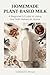 Homemade Plant-Based Milk : A Beginner’s Guide to Using Nut Milk Makers at Home