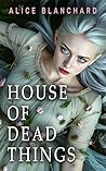 HOUSE OF DEAD THINGS