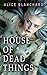 HOUSE OF DEAD THINGS by Alice Blanchard