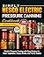 Simply Nesco Electric Pressure Canning Cookbook: Electric Pressure Canning with Easy Recipes for Meat, Vegetables, Soups, Broths, and Pantry Staples