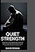 QUIET STRENGTH: A Practical guide for men who carry the weight alone and how to finally let go