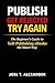 PUBLISH, GET REJECTED, TRY AGAIN: The Beginner’s Guide to Self-Publishing eBooks the Smart Way