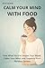 Calm Your Mind With Food: Stress Relief Foods to Support Your Brain, Reduce Anxiety, and Restore Emotional Balance
