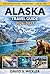 Alaska Travel Guide 2026–2027: A Complete Travel Planner with Itineraries, Northern Lights Viewing, Wildlife Adventures, and Insider Tips for Every Traveler (Adventure Guides)