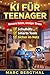 KI für Teenager: Bessere Noten, weniger Stress: Der KI-Guide für clevere Hausaufgaben, perfekte Referate und produktives Lernen (German Edition)