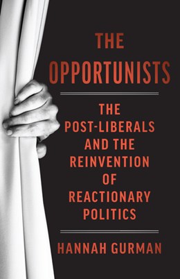 The Opportunists: The Crisis of Liberalism and the Remaking of Reactionary Politics