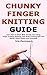 Chunky Finger Knitting Guide: Learn How to Work With Chunky Yarn Using Finger Knitting Methods That Make Creating Soft and Stylish Items Simple and Enjoyable