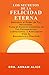 Los Secretos de la FELICIDAD ETERNA: Descubre la verdadera alegría, transforma tu vida y vive con propósito divino (Spanish Edition)