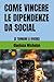 COME VINCERE LE DIPENDENZE DA SOCIAL: (E TORNARE A VIVERE) (Italian Edition)