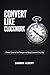 CONVERT LIKE CLOCKWORK : A Proven System to Turn Strangers into Paying Customers Every Day