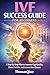 IVF Success Guide for Beginners: A Step-by-Step Plan to Improve Egg Quality, Boost Fertility, and Increase Your Chances