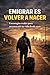 EMIGRAR ES VOLVER A NACER (Spanish Edition)