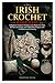 Irish Crochet Made Easy: A Beginner’s Guide to Timeless Lace: Master the Tools, Stitches, Techniques, and 10 Beautiful Projects with Confidence and Creativity