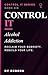 Control It: Alcohol Addiction (CONTROL IT — The Neurobiology of Breaking Free Book 6)