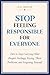 STOP FEELING RESPONSIBLE FOR EVERYONE: How to Stop Carrying Other People’s Feelings, Fixing Their Problems, and Forgetting Yourself