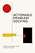 Actionable Problem Solving (Surviving to Solving Book 2)