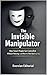 The Invisible Manipulator : How Smart People Get Controlled Without Noticing—and How to Take Back Your Power
