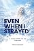 Even When I Strayed: A Journey of Faith, Love, and Forgiveness