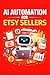 AI Automation for Etsy Sellers: How to Use AI Tools to Automate Your Etsy Shop, Create High-Converting Listings, Find Winning Products, and Scale to Passive Income in 2026