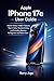 Apple iPhone 17e User Guide: Master Setup, Hidden Features, Tips & Tricks, Troubleshooting, and Everyday Mastery for Beginners and Power Users