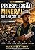 Prospecção Mineral Avançada: Tecnologia, Estratégia e Inovação na Mineração do Século XXI (Portuguese Edition)