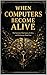When computers become alive : The Systems That Learn, Evolve, and No Longer Need You