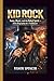 KID ROCK: FAME, MUSIC, AND THE REBEL SPIRIT – 2026 Biography of a Trailblazer