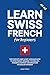 Learn Swiss French for Beginners: The Complete, Easy & Fast Language Guide to Swiss French Grammar, Vocabulary, Phrases & Everyday Conversations for English Speakers