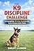 The K9 Discipline Challenge: A Complete 30-Day System to Turn Chaos Into Calm