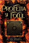Profeția și Focul by A.D. Papa