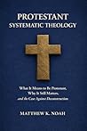 Protestant Systematic Theology: What It Means to Be Protestant, Why It Still Matters, and the Case Against Deconstruction