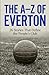 The A-Z Of Everton Football Club: 26 Stories That Define the People's Club