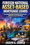 Foreign National Asset-Based Mortgage Loans: How International Buyers Qualify for U.S. Mortgage Loans Using Global Assets (The Asset-Based Mortgage Mastery)