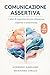 COMUNICAZIONE ASSERTIVA: 3 Libri in 1 (Benessere e Sviluppo Personale) (Italian Edition)