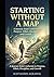 Starting Without a Map: A Journey of Self-Discovery, Learning, and Transformation