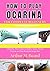 how to play ocarina for complete beginners: A Step-by-Step Guide to Master Notes, Breath Control, and Play Beautiful Songs Fast