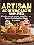 Artisan Sourdough Simplified: Easy Sourdough Recipes, Starter Tips, and Baking Secrets for Home Bakers