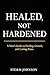 Healed Not Harden: A Man's Guide To Healing Growth And Lasting Peace