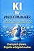 KI für Projektmanager: So nutzen Sie ChatGPT und Künstliche Intelligenz für bessere Planung, effizientere Projekte und erfolgreiche Umsetzung (German Edition)