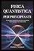 FISICA QUANTISTICA PER PRINCIPIANTI: Una semplice introduzione alla teoria quantistica, Esperimenti e la natura della realtà (Italian Edition)